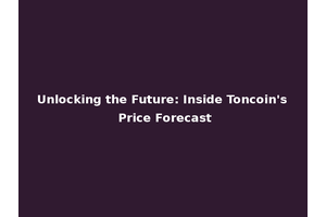 Unlocking the Future: Inside Toncoin's Price Forecast
