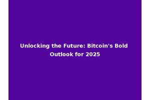 Unlocking the Future: Bitcoin's Bold Outlook for 2025