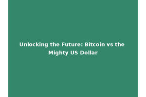 Unlocking the Future: Bitcoin vs the Mighty US Dollar