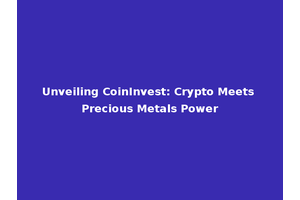 Unveiling CoinInvest: Crypto Meets Precious Metals Power
