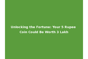 Unlocking the Fortune: Your 5 Rupee Coin Could Be Worth 3 Lakh