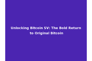 Unlocking Bitcoin SV: The Bold Return to Original Bitcoin