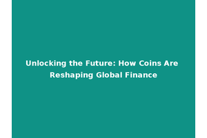Unlocking the Future: How Coins Are Reshaping Global Finance