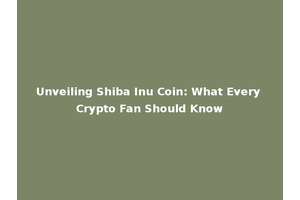 Unveiling Shiba Inu Coin: What Every Crypto Fan Should Know