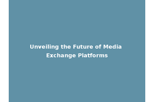Unveiling the Future of Media Exchange Platforms