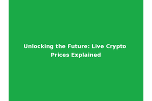 Unlocking the Future: Live Crypto Prices Explained
