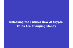Unlocking the Future: How AI Crypto Coins Are Changing Money
