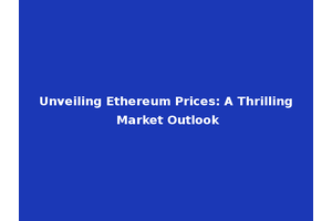 Unveiling Ethereum Prices: A Thrilling Market Outlook