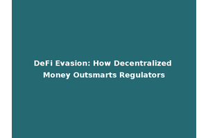 DeFi Evasion: How Decentralized Money Outsmarts Regulators