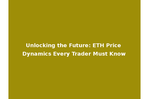 Unlocking the Future: ETH Price Dynamics Every Trader Must Know