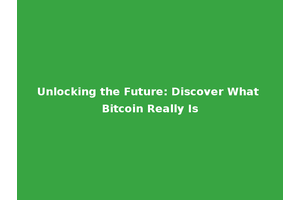 Unlocking the Future: Discover What Bitcoin Really Is