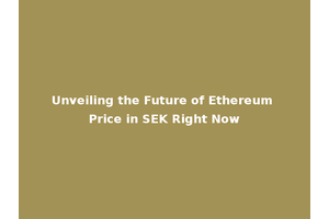 Unveiling the Future of Ethereum Price in SEK Right Now