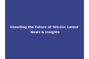 Unveiling the Future of Telcoin: Latest News & Insights