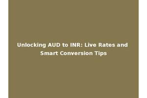 Unlocking AUD to INR: Live Rates and Smart Conversion Tips