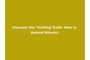 Discover the Thrilling Truth: Who Is Behind Bitcoin?