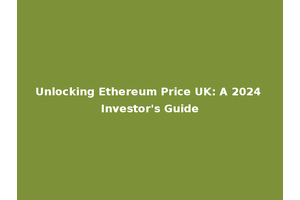 Unlocking Ethereum Price UK: A 2024 Investor's Guide