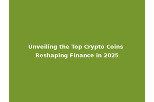 Unveiling the Top Crypto Coins Reshaping Finance in 2025
