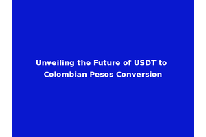 Unveiling the Future of USDT to Colombian Pesos Conversion