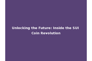 Unlocking the Future: Inside the SUI Coin Revolution