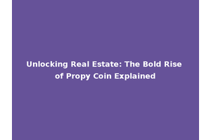Unlocking Real Estate: The Bold Rise of Propy Coin Explained
