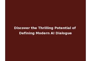 Discover the Thrilling Potential of Defining Modern AI Dialogue