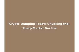 Crypto Dumping Today: Unveiling the Sharp Market Decline