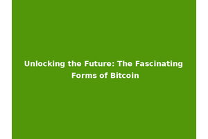 Unlocking the Future: The Fascinating Forms of Bitcoin