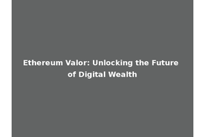 Ethereum Valor: Unlocking the Future of Digital Wealth