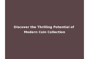 Discover the Thrilling Potential of Modern Coin Collection