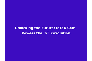 Unlocking the Future: IoTeX Coin Powers the IoT Revolution