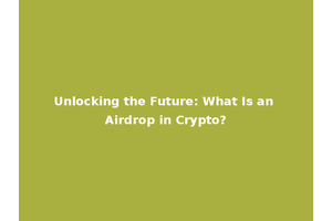 Unlocking the Future: What Is an Airdrop in Crypto?