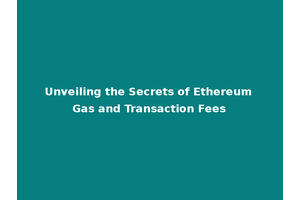 Unveiling the Secrets of Ethereum Gas and Transaction Fees