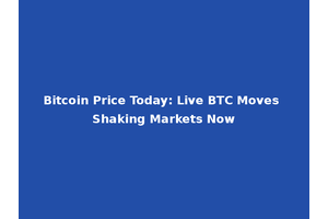 Bitcoin Price Today: Live BTC Moves Shaking Markets Now
