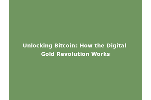 Unlocking Bitcoin: How the Digital Gold Revolution Works