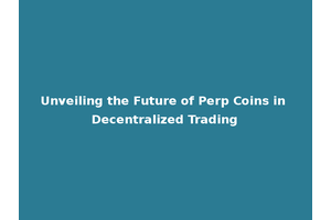 Unveiling the Future of Perp Coins in Decentralized Trading