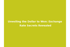Unveiling the Dollar to Won: Exchange Rate Secrets Revealed