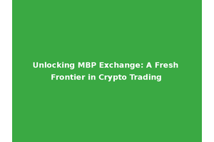 Unlocking MBP Exchange: A Fresh Frontier in Crypto Trading
