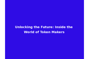 Unlocking the Future: Inside the World of Token Makers