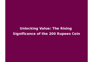 Unlocking Value: The Rising Significance of the 200 Rupees Coin