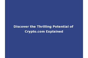 Discover the Thrilling Potential of Crypto.com Explained