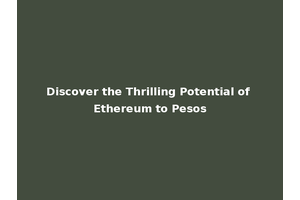Discover the Thrilling Potential of Ethereum to Pesos