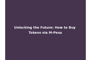 Unlocking the Future: How to Buy Tokens via M-Pesa