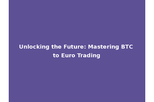 Unlocking the Future: Mastering BTC to Euro Trading