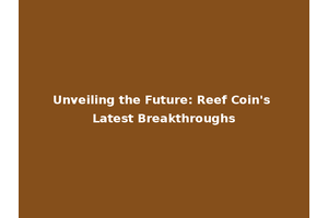 Unveiling the Future: Reef Coin's Latest Breakthroughs