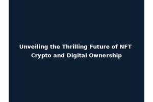 Unveiling the Thrilling Future of NFT Crypto and Digital Ownership