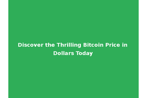 Discover the Thrilling Bitcoin Price in Dollars Today