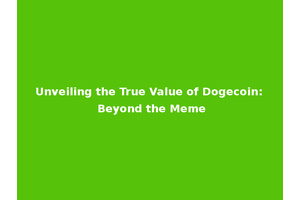 Unveiling the True Value of Dogecoin: Beyond the Meme