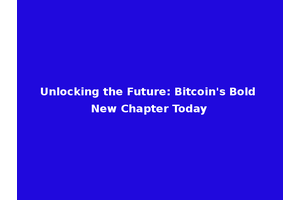Unlocking the Future: Bitcoin's Bold New Chapter Today
