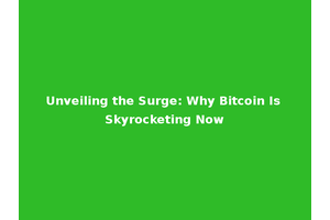 Unveiling the Surge: Why Bitcoin Is Skyrocketing Now