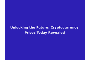 Unlocking the Future: Cryptocurrency Prices Today Revealed